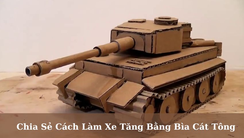 Chia Sẻ Cách Làm Xe Tăng Bằng Bìa Cát Tông